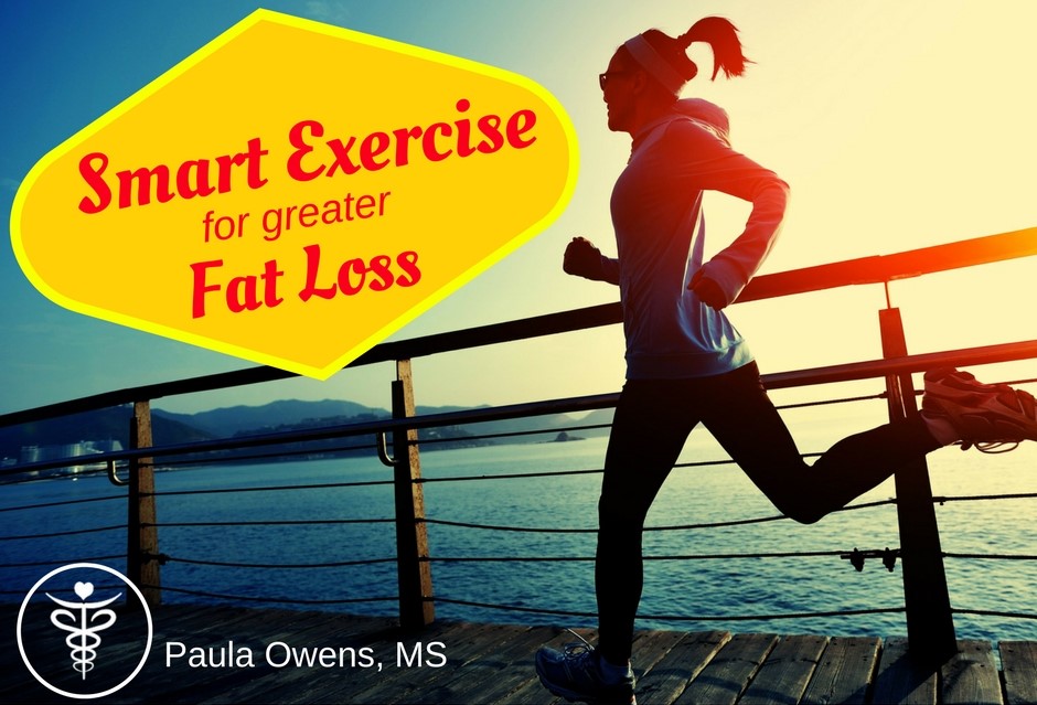 Smart Exercise for Greater Fat Loss - Paula Owens, MS Holistic Nutritionist and Functional Health Practitioner